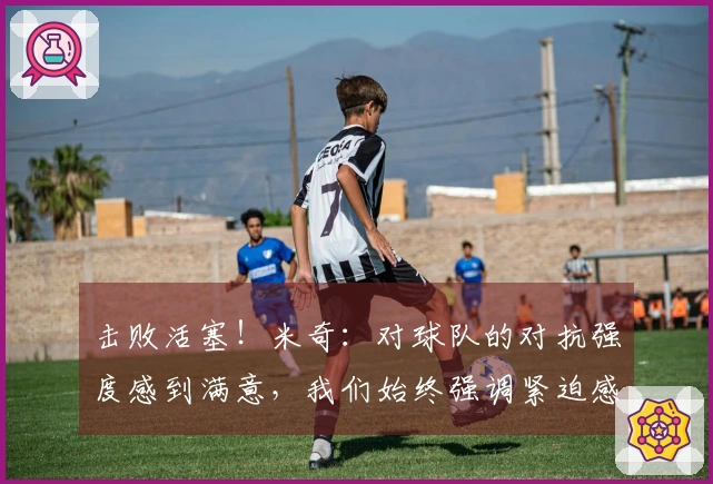 击败活塞！米奇：对球队的对抗强度感到满意，我们始终强调紧迫感与竞争力