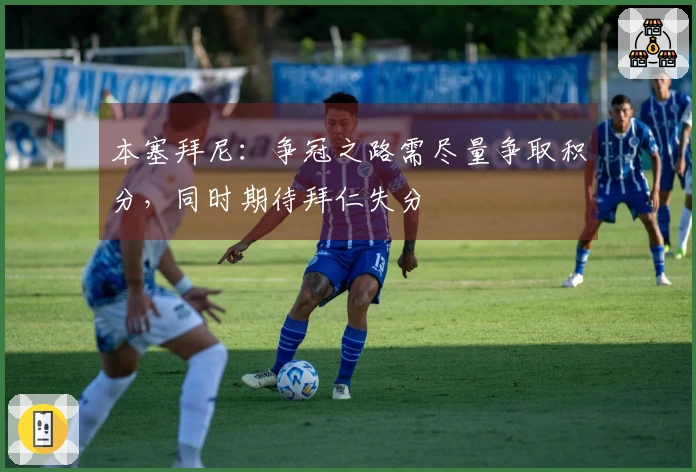 本塞拜尼：争冠之路需尽量争取积分，同时期待拜仁失分