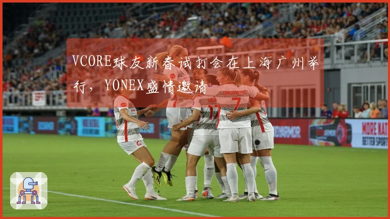 VCORE球友新春试打会在上海广州举行，YONEX盛情邀请