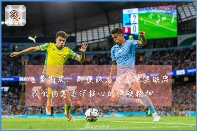 吉莱斯皮：即便狄龙与古德温缺席 我们仍需坚守核心的强硬精神