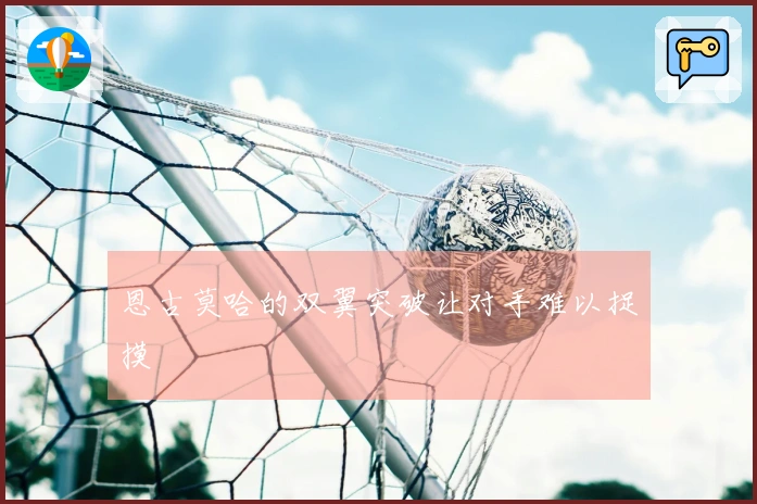 恩古莫哈的双翼突破让对手难以捉摸