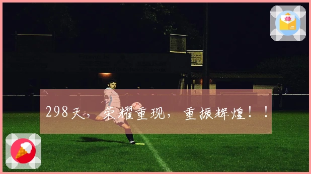 298天，荣耀重现，重振辉煌！！