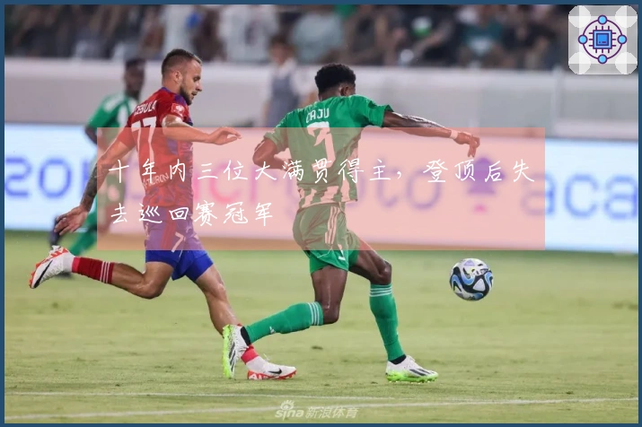 十年内三位大满贯得主，登顶后失去巡回赛冠军