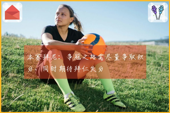 本塞拜尼:争冠之路需尽量争取积分,同时期待拜仁失分