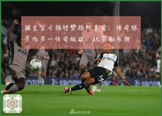 掘金官方推特赞扬约基奇：传奇球员向另一传奇致敬，祝贺勒布朗