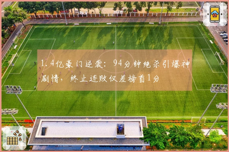 1.4亿豪门逆袭:94分钟绝杀引爆神剧情,终止连败仅差榜首1分