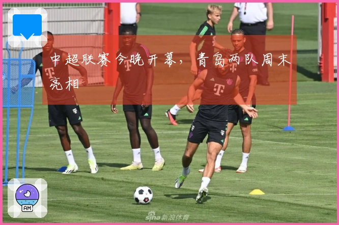 中超联赛今晚开幕，青岛两队周末亮相