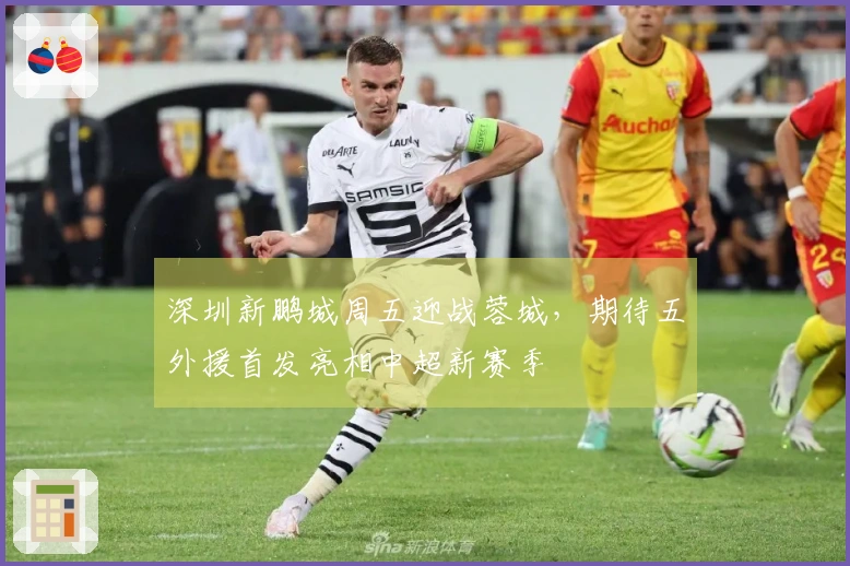 深圳新鹏城周五迎战蓉城，期待五外援首发亮相中超新赛季